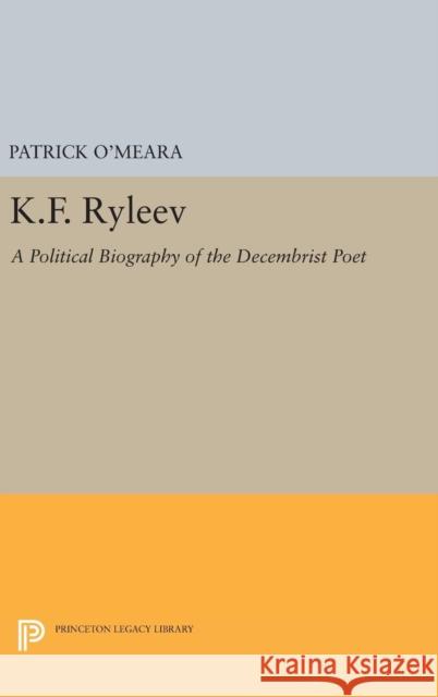 K.F. Ryleev: A Political Biography of the Decembrist Poet Patrick, Professor O'Meara 9780691640457 Princeton University Press