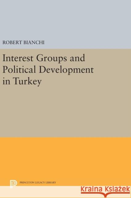 Interest Groups and Political Development in Turkey Robert Bianchi 9780691640778