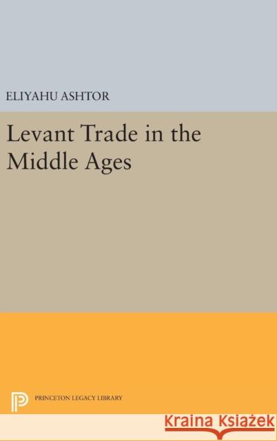 Levant Trade in the Middle Ages Eliyahu Ashtor 9780691640822 Princeton University Press