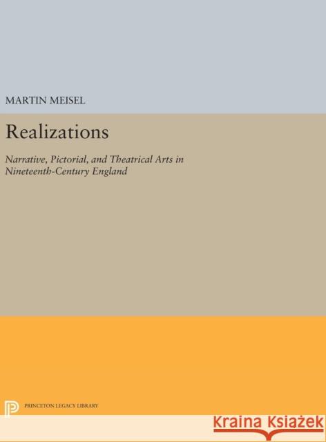 Realizations: Narrative, Pictorial, and Theatrical Arts in Nineteenth-Century England Martin Meisel 9780691640839 Princeton University Press
