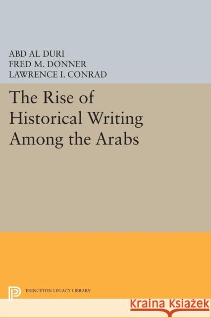 The Rise of Historical Writing Among the Arabs Abd Al Duri Fred M. Donner Lawrence I. Conrad 9780691640877