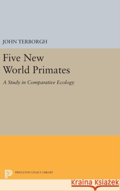 Five New World Primates: A Study in Comparative Ecology John Terborgh 9780691640907 Princeton University Press