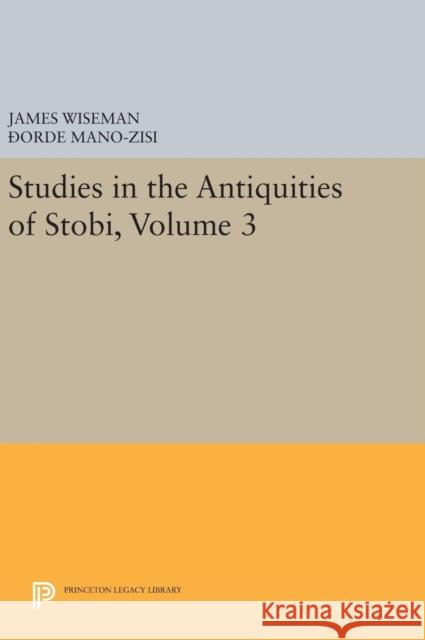 Studies in the Antiquities of Stobi, Volume 3 James Wiseman Dorde Mano-Zisi Orde Mano-Zisi 9780691640914 Princeton University Press