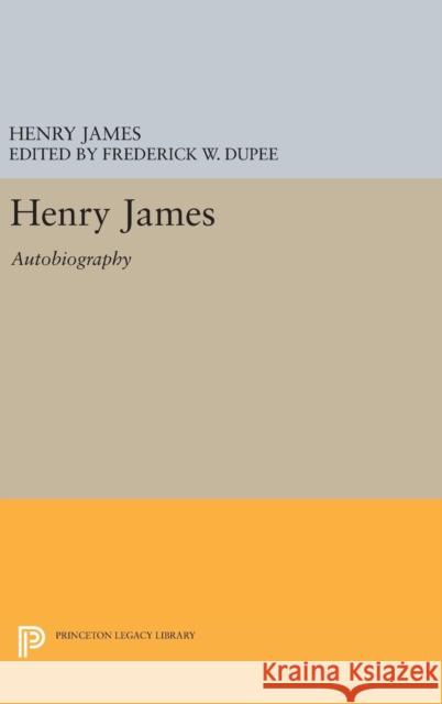 Henry James: Autobiography Henry James Frederick Wilcox Dupee 9780691640938 Princeton University Press