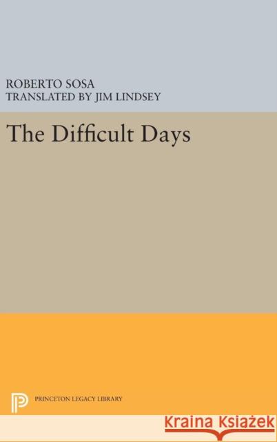 The Difficult Days Roberto Sosa Jim Lindsey 9780691640976 Princeton University Press