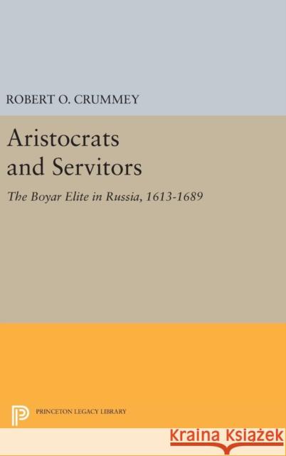Aristocrats and Servitors: The Boyar Elite in Russia, 1613-1689 Robert O. Crummey 9780691641041 Princeton University Press