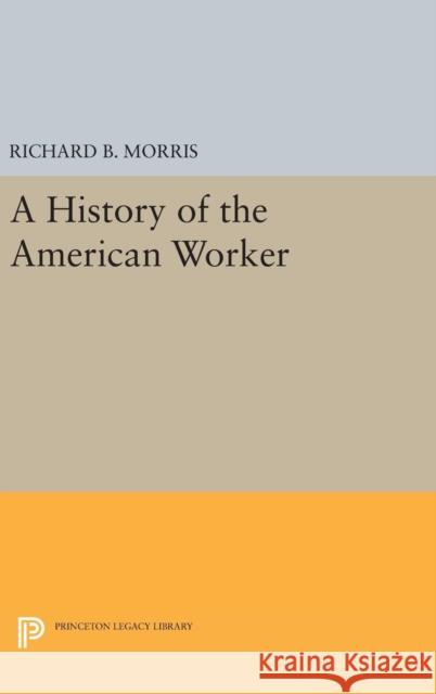 A History of the American Worker Richard B. Morris 9780691641072 Princeton University Press