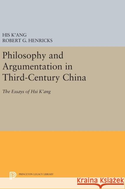 Philosophy and Argumentation in Third-Century China: The Essays of Hsi K'Ang His K'Ang Robert G. Henricks 9780691641201 Princeton University Press