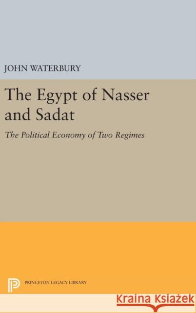 The Egypt of Nasser and Sadat: The Political Economy of Two Regimes John Waterbury 9780691641287 Princeton University Press