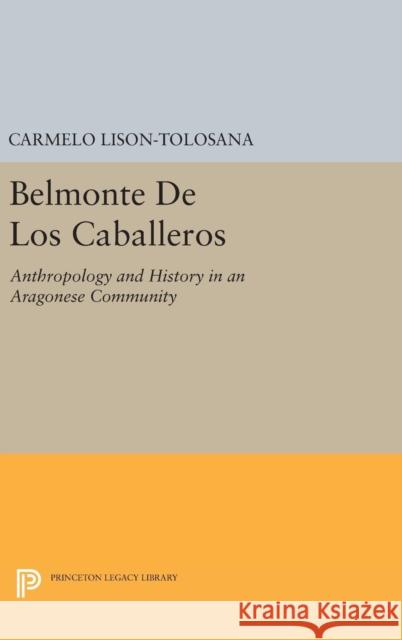 Belmonte de Los Caballeros: Anthropology and History in an Aragonese Community Carmelo Lison-Tolosana J. W. Fernandez 9780691641317 Princeton University Press