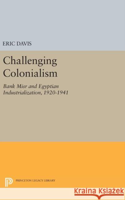 Challenging Colonialism: Bank Misr and Egyptian Industrialization, 1920-1941 Eric Davis 9780691641362