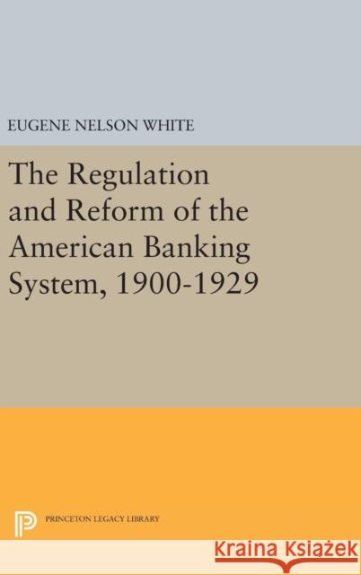 The Regulation and Reform of the American Banking System, 1900-1929 Eugene Nelson White 9780691641430 Princeton University Press