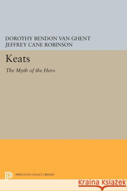 Keats: The Myth of the Hero Dorothy Bendon Va Jeffrey Cane Robinson 9780691641447