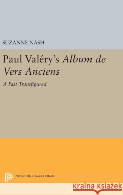 Paul Valery's Album Des Vers Anciens: A Past Transfigured Suzanne Nash 9780691641454 Princeton University Press