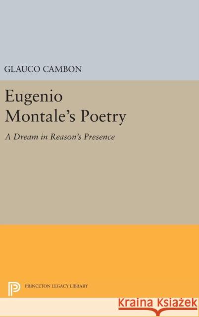 Eugenio Montale's Poetry: A Dream in Reason's Presence Glauco Cambon 9780691641546 Princeton University Press