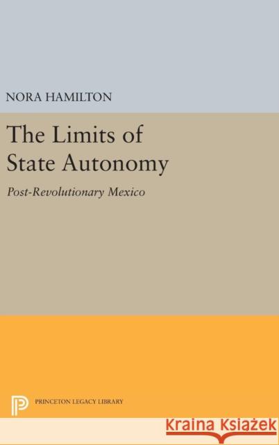 The Limits of State Autonomy: Post-Revolutionary Mexico Nora Hamilton 9780691641737