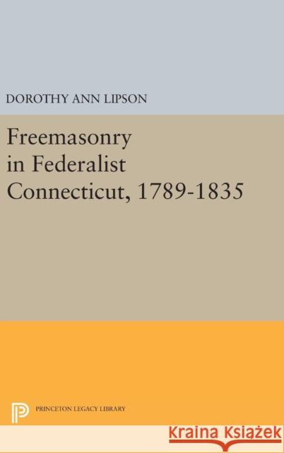 Freemasonry in Federalist Connecticut, 1789-1835 Dorothy Ann Lipson 9780691641768 Princeton University Press