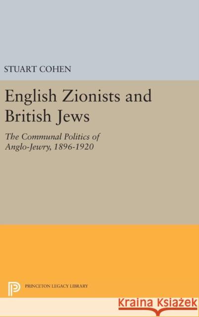 English Zionists and British Jews: The Communal Politics of Anglo-Jewry, 1896-1920 Stuart Cohen 9780691641782 Princeton University Press