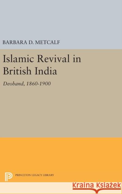 Islamic Revival in British India: Deoband, 1860-1900 Barbara D. Metcalf 9780691641799 Princeton University Press