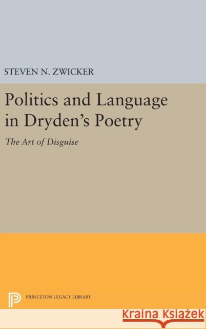 Politics and Language in Dryden's Poetry: The Art of Disguise Steven N. Zwicker 9780691641829 Princeton University Press