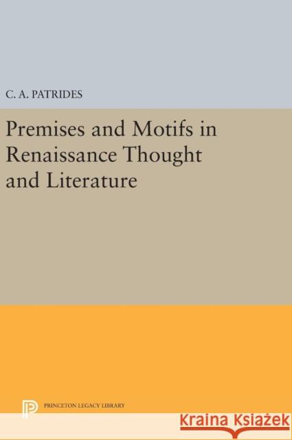 Premises and Motifs in Renaissance Thought and Literature C. A. Patrides 9780691641843 Princeton University Press