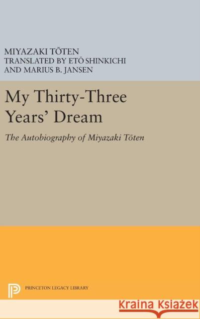 My Thirty-Three Year's Dream: The Autobiography of Miyazaki Toten Miyazaki Toten Marius B. Jansen Eto Shinkichi 9780691641867