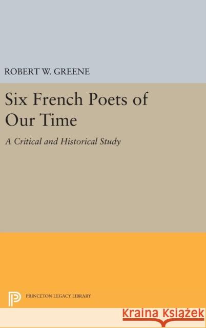 Six French Poets of Our Time: A Critical and Historical Study Robert W. Greene 9780691641874