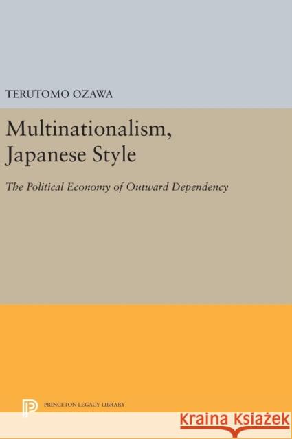 Multinationalism, Japanese Style: The Political Economy of Outward Dependency Terutomo Ozawa 9780691642024 Princeton University Press