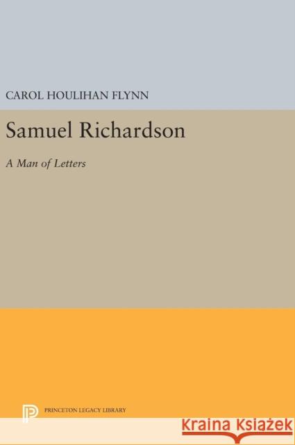 Samuel Richardson: A Man of Letters Carol Houlihan Flynn 9780691642093