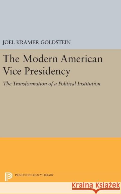 The Modern American Vice Presidency: The Transformation of a Political Institution Joel Kramer Goldstein 9780691642109