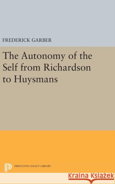 The Autonomy of the Self from Richardson to Huysmans Frederick Garber 9780691642192 Princeton University Press