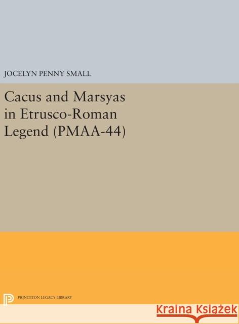 Cacus and Marsyas in Etrusco-Roman Legend. (Pmaa-44), Volume 44 Jocelyn Penny Small 9780691642277 Princeton University Press