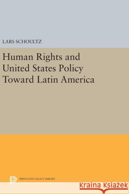 Human Rights and United States Policy Toward Latin America Lars Schoultz 9780691642406