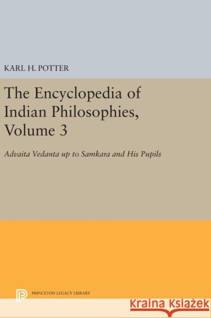 The Encyclopedia of Indian Philosophies, Volume 3: Advaita Vedanta Up to Samkara and His Pupils Karl H. Potter 9780691642444