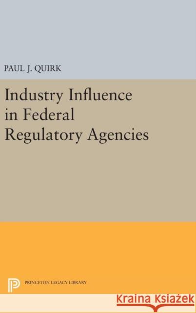 Industry Influence in Federal Regulatory Agencies Paul J. Quirk 9780691642703 Princeton University Press