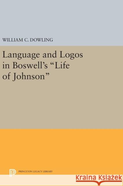 Language and Logos in Boswell's Life of Johnson William C. Dowling 9780691642710 Princeton University Press