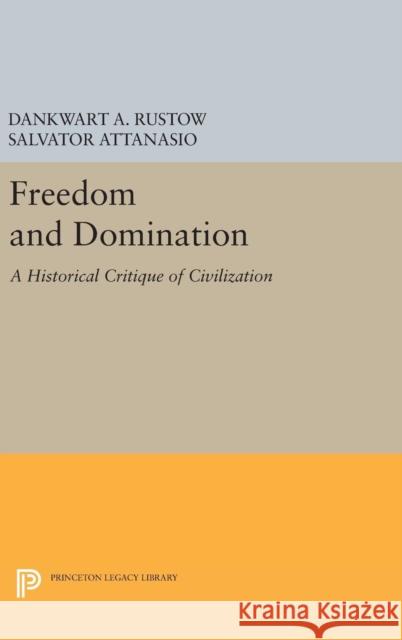 Freedom and Domination: A Historical Critique of Civilization Dankwart A. Rustow Salvator Attanasio 9780691642949 Princeton University Press