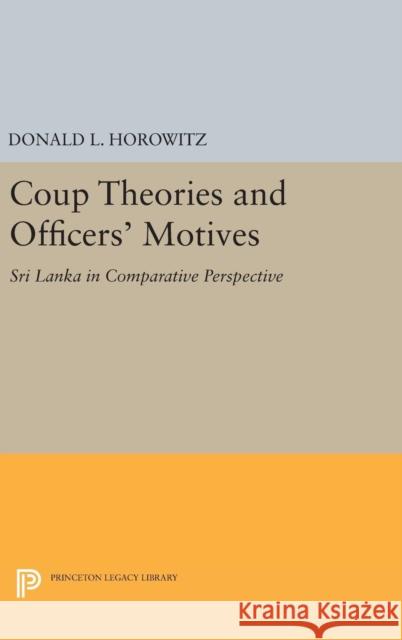 Coup Theories and Officers' Motives: Sri Lanka in Comparative Perspective Donald L. Horowitz 9780691643007 Princeton University Press