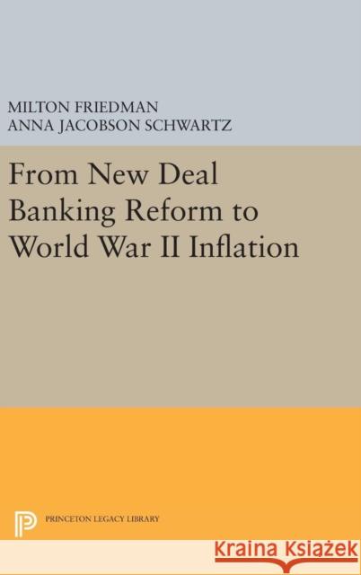 From New Deal Banking Reform to World War II Inflation Milton Friedman Anna Jacobson Schwartz 9780691643038 Princeton University Press