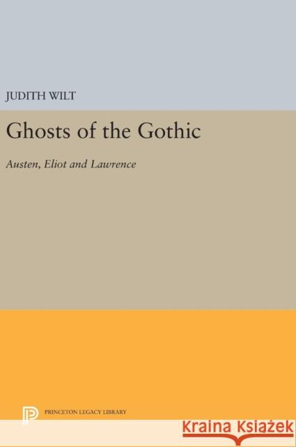 Ghosts of the Gothic: Austen, Eliot and Lawrence Judith Wilt 9780691643106 Princeton University Press