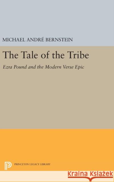 The Tale of the Tribe: Ezra Pound and the Modern Verse Epic Michael Andre Bernstein 9780691643113 Princeton University Press