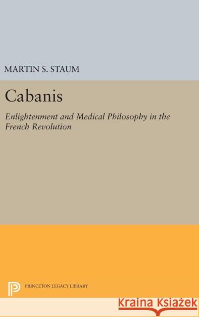 Cabanis: Enlightenment and Medical Philosophy in the French Revolution Martin S. Staum 9780691643144 Princeton University Press