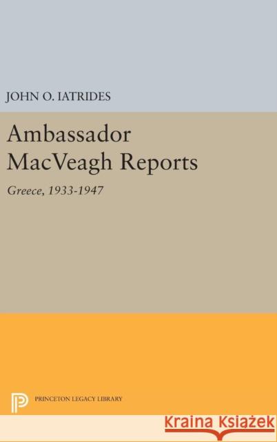 Ambassador Macveagh Reports: Greece, 1933-1947 John O. Iatrides 9780691643182