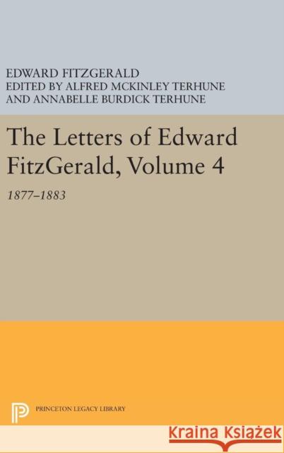 The Letters of Edward Fitzgerald, Volume 4: 1877-1883 Edward Fitzgerald Alfred McKinley Terhune Annabelle Burdick Terhune 9780691643199