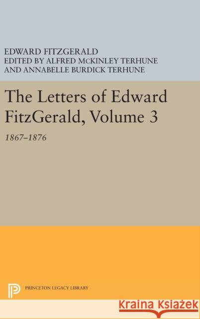 The Letters of Edward Fitzgerald, Volume 3: 1867-1876 Edward Fitzgerald Alfred McKinley Terhune Annabelle Burdick Terhune 9780691643205