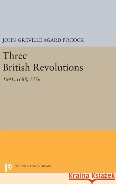Three British Revolutions: 1641, 1688, 1776 John Greville Agard Pocock 9780691643212 Princeton University Press