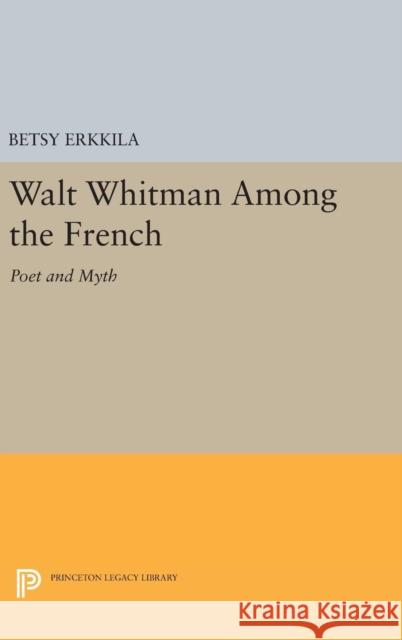 Walt Whitman Among the French: Poet and Myth Betsy Erkkila 9780691643243 Princeton University Press