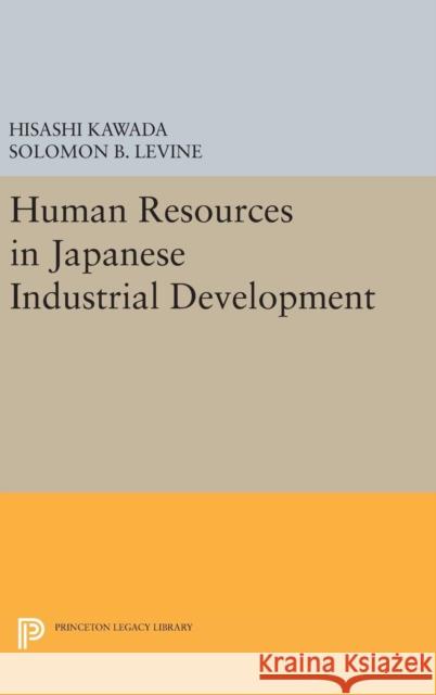 Human Resources in Japanese Industrial Development Hisashi Kawada Solomon B. Levine 9780691643304 Princeton University Press