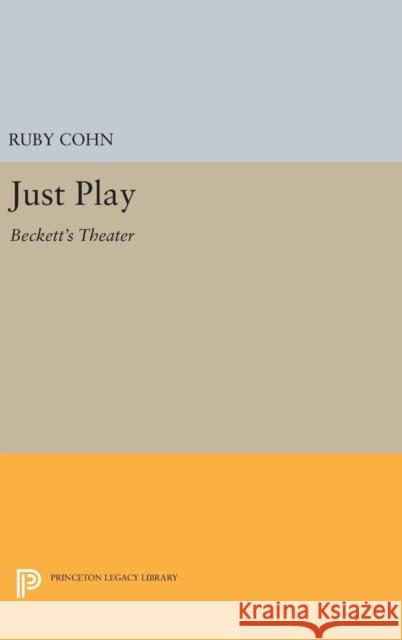 Just Play: Beckett's Theater Ruby Cohn 9780691643366 Princeton University Press