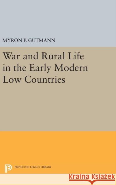 War and Rural Life in the Early Modern Low Countries Myron P. Gutmann 9780691643397 Princeton University Press